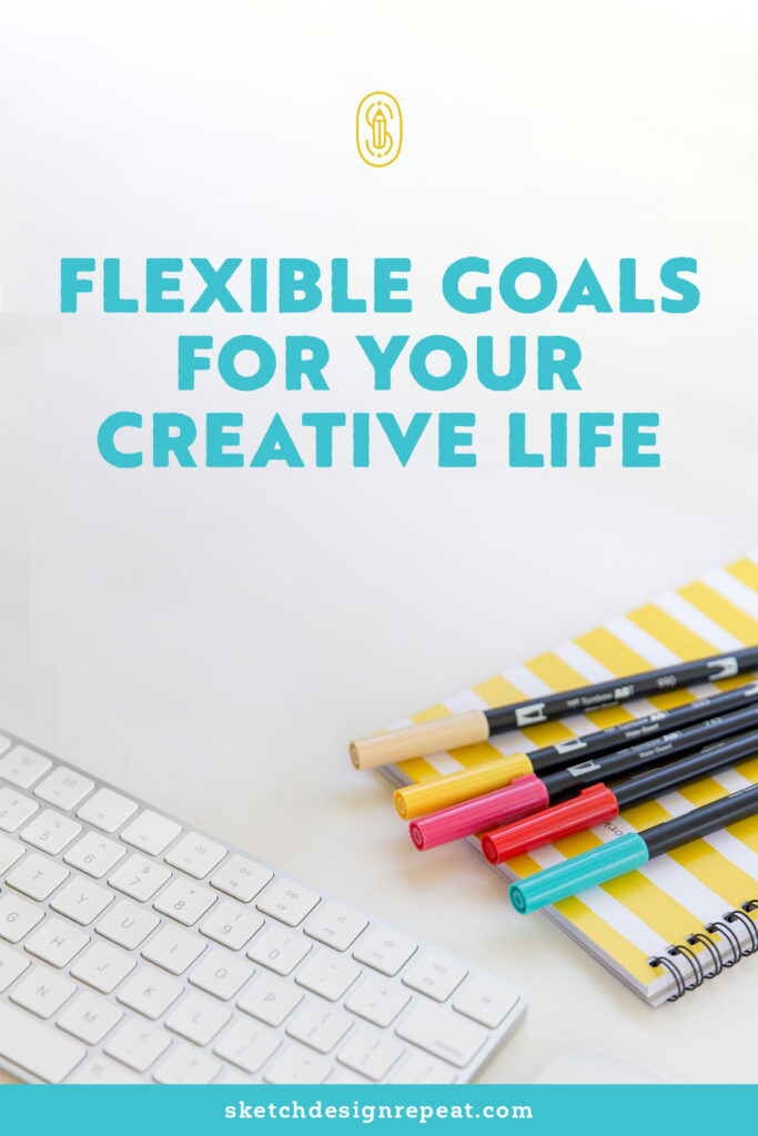 Flexible Goals for Your Creative Life | Sketch Design Repeat