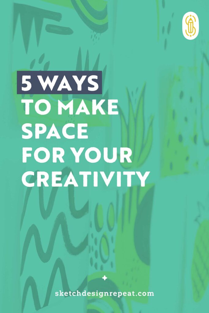 5 Ways To Make Space for Your Creativity | Sketch Design Repeat